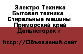 Электро-Техника Бытовая техника - Стиральные машины. Приморский край,Дальнегорск г.